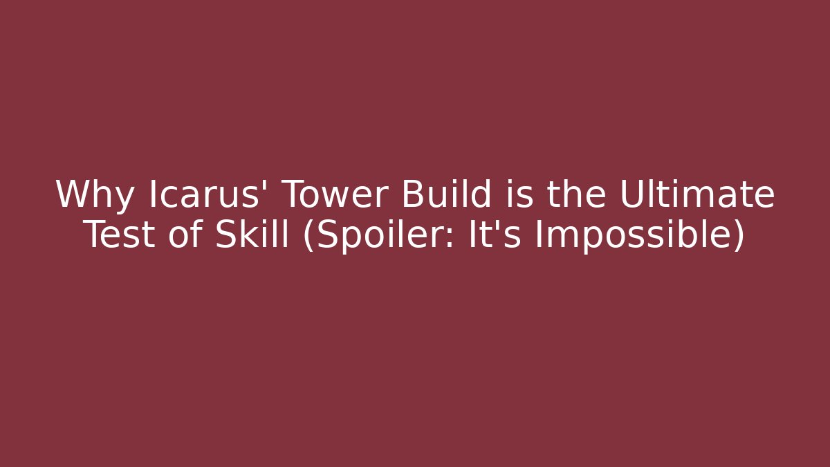 Why Icarus' Tower Build is the Ultimate Test of Skill (Spoiler: It’s Impossible)