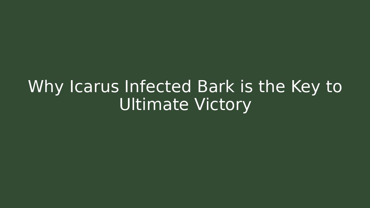 Why Icarus Infected Bark is the Key to Ultimate Victory