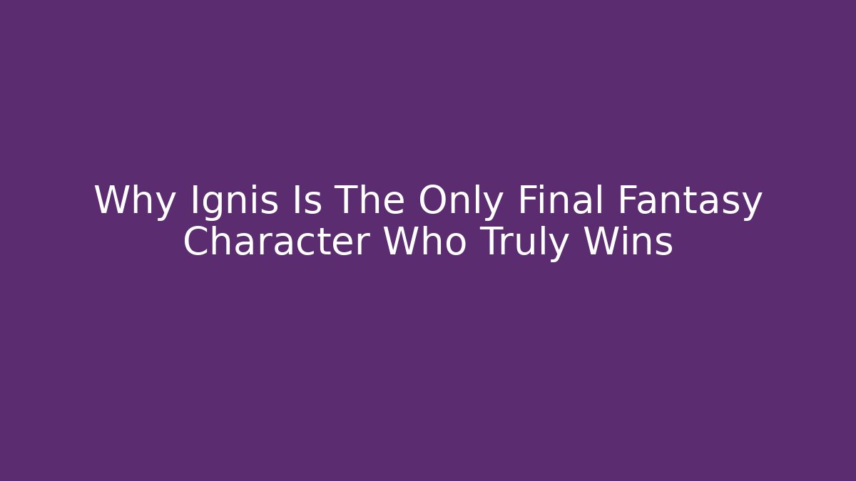 Why Ignis Is The Only Final Fantasy Character Who Truly Wins