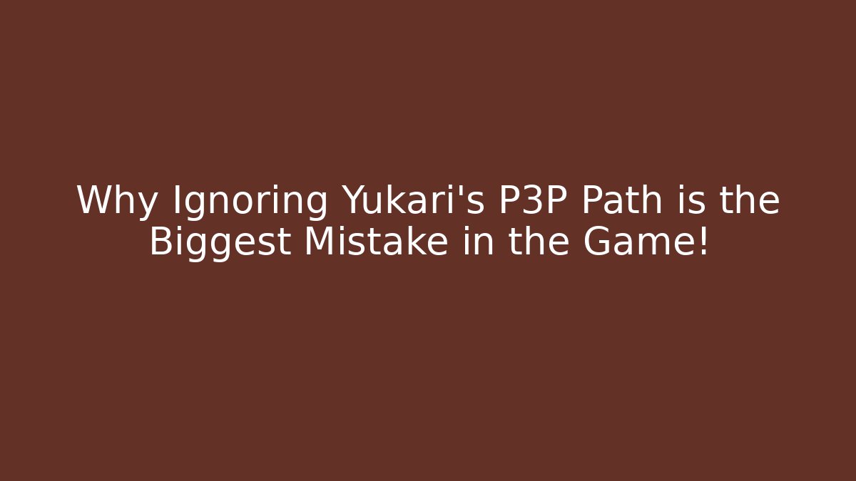 Why Ignoring Yukari's P3P Path is the Biggest Mistake in the Game! - Critter Realm