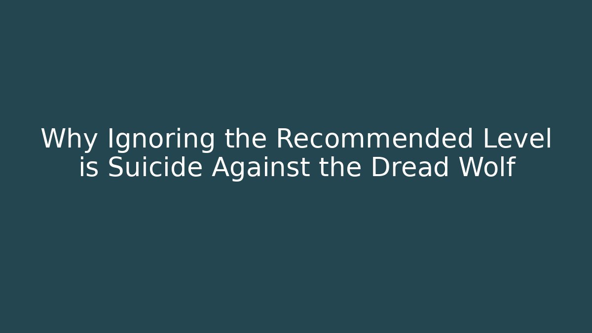 Why Ignoring the Recommended Level is Suicide Against the Dread Wolf