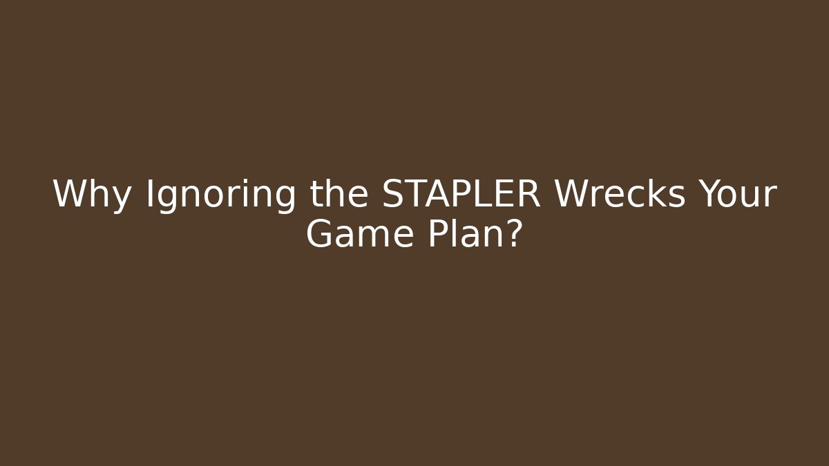 Why Ignoring the STAPLER Wrecks Your Game Plan?