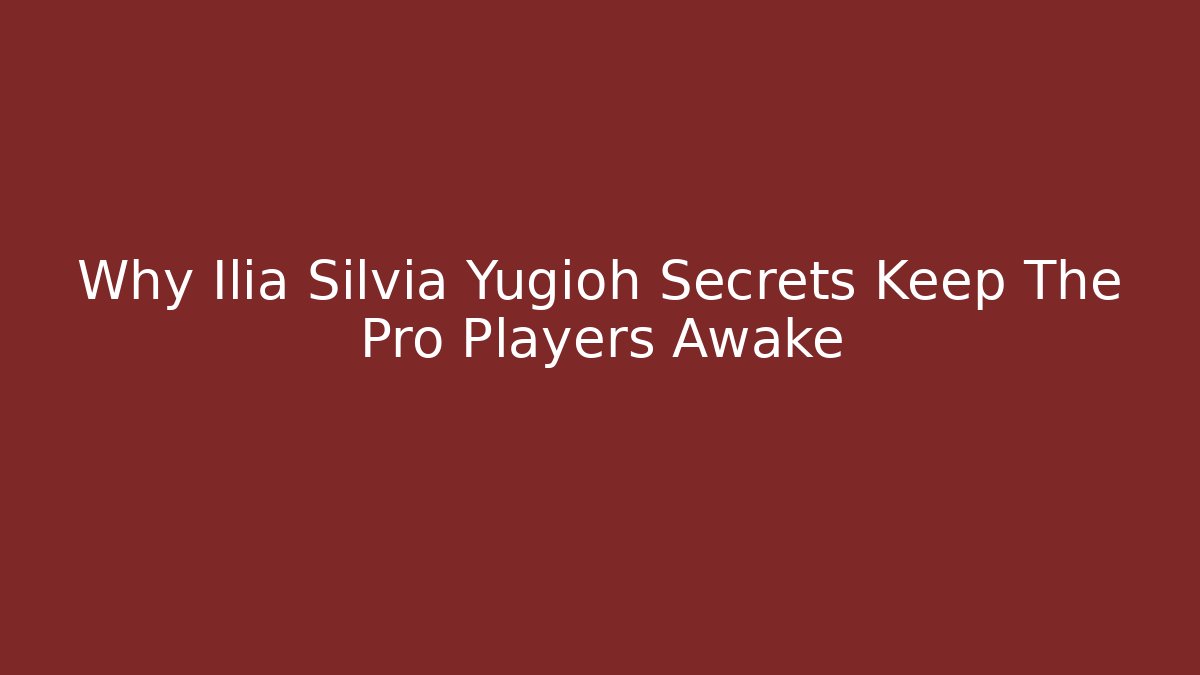 Why Ilia Silvia Yugioh Secrets Keep The Pro Players Awake