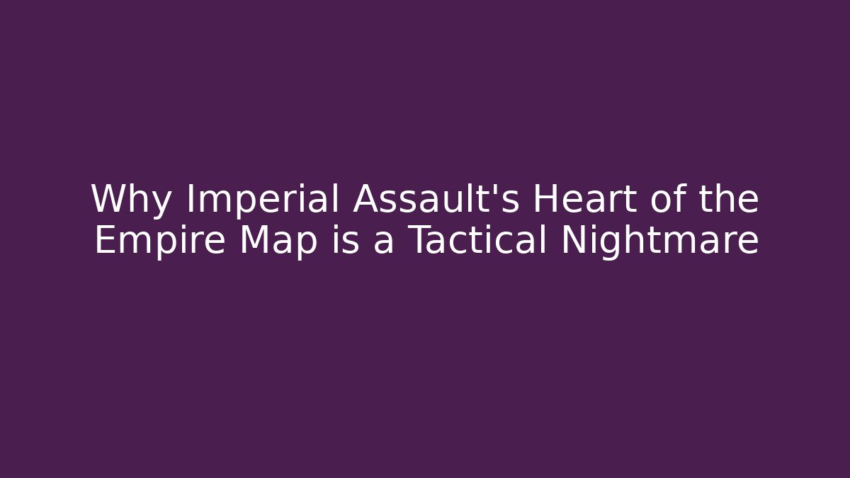 Why Imperial Assault's Heart of the Empire Map is a Tactical Nightmare