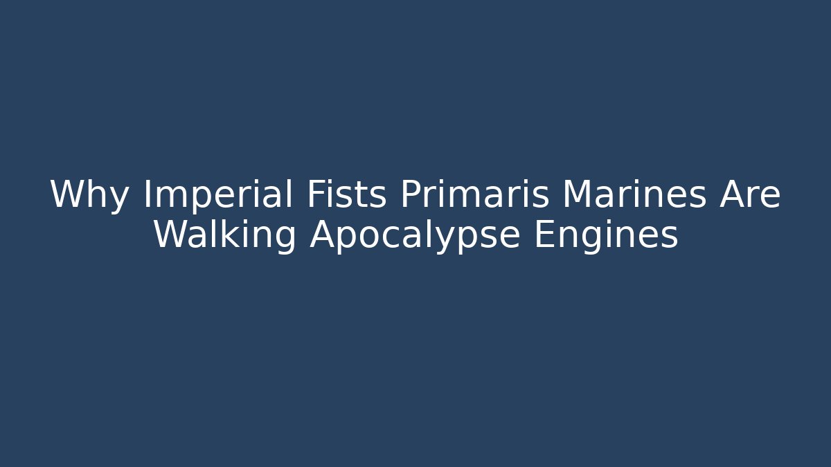 Why Imperial Fists Primaris Marines Are Walking Apocalypse Engines