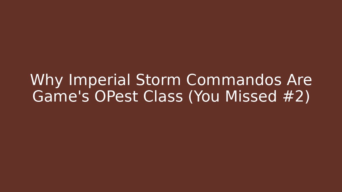Why Imperial Storm Commandos Are Game's OPest Class (You Missed #2)