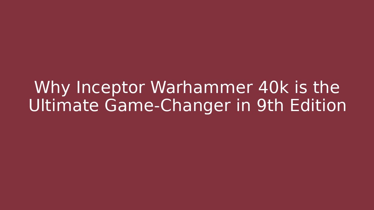 Why Inceptor Warhammer 40k is the Ultimate Game-Changer in 9th Edition