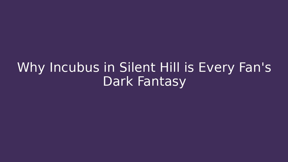 Why Incubus in Silent Hill is Every Fan's Dark Fantasy
