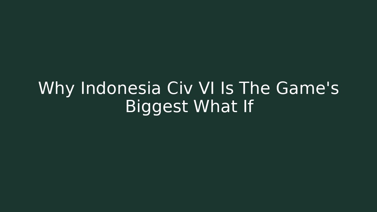 Why Indonesia Civ VI Is The Game's Biggest What If