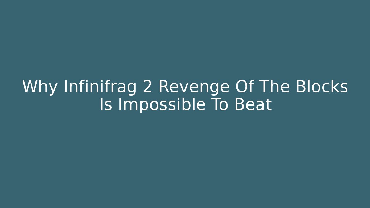 Why Infinifrag 2 Revenge Of The Blocks Is Impossible To Beat