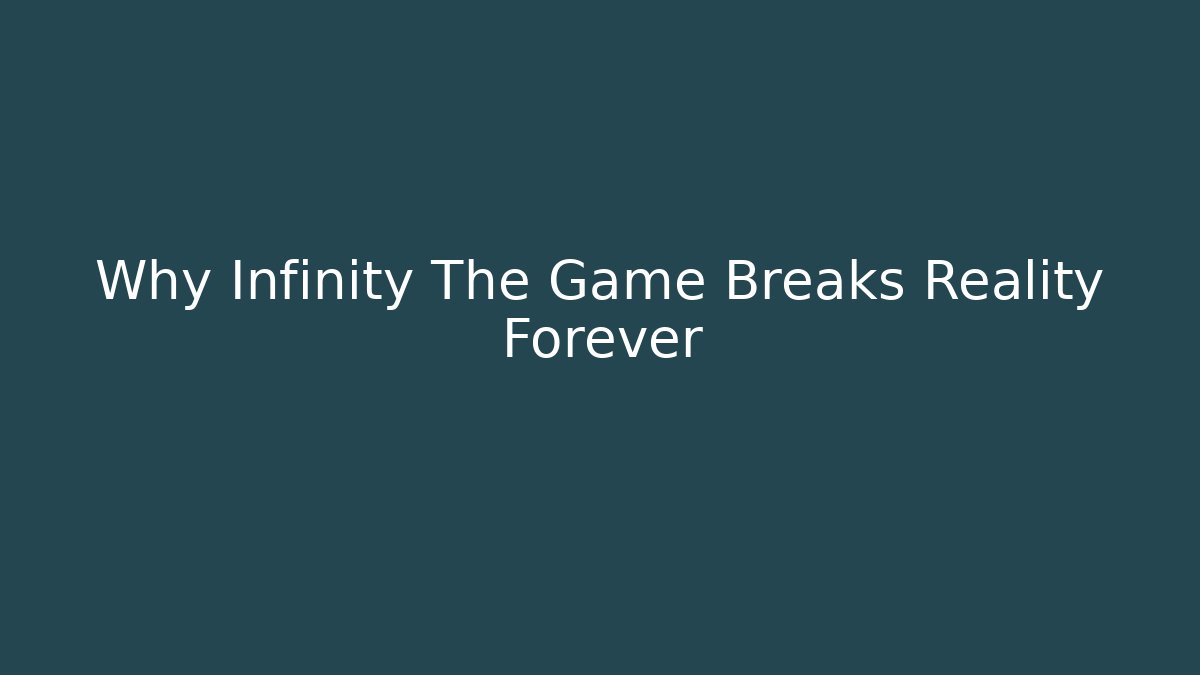 Why Infinity The Game Breaks Reality Forever