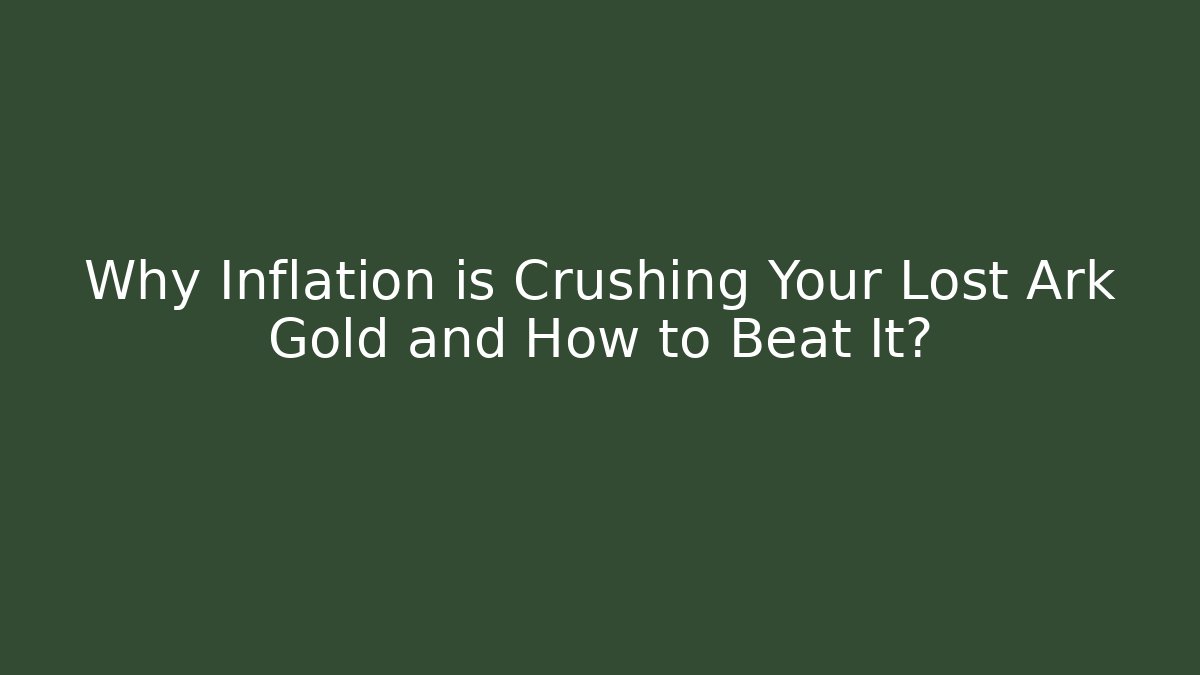 Why Inflation is Crushing Your Lost Ark Gold and How to Beat It?
