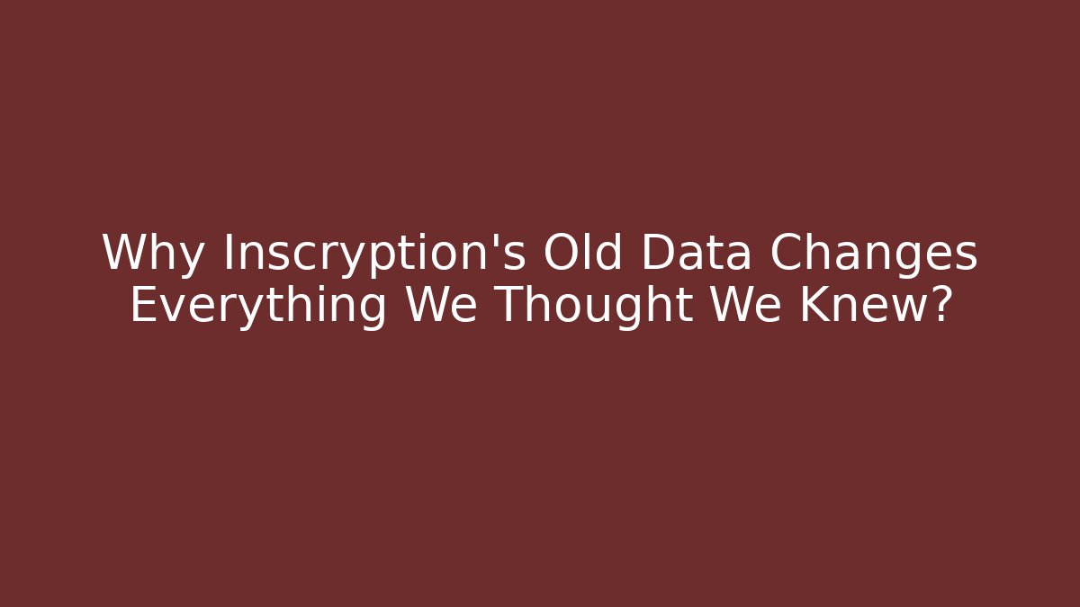 Why Inscryption's Old Data Changes Everything We Thought We Knew?