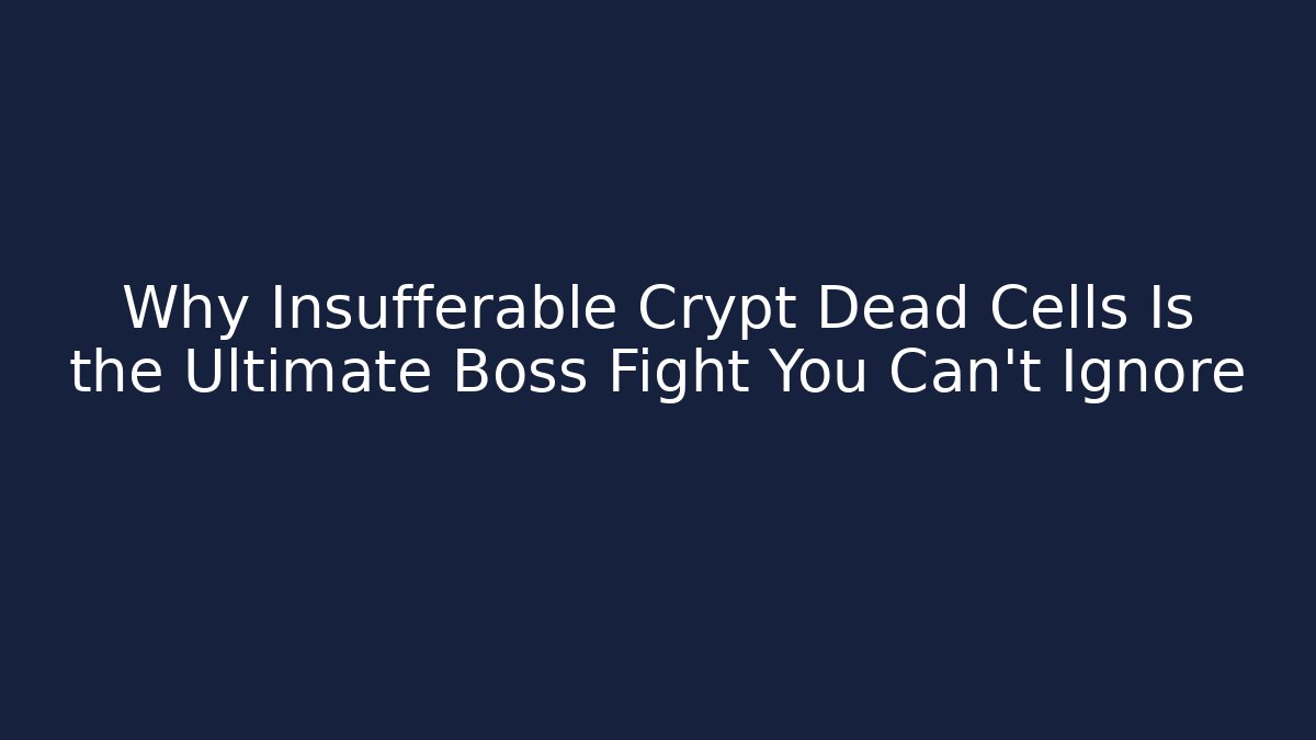 Why Insufferable Crypt Dead Cells Is the Ultimate Boss Fight You Can't Ignore
