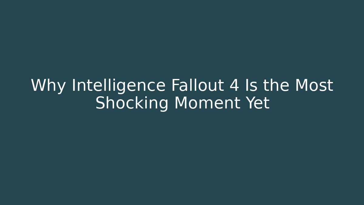 Why Intelligence Fallout 4 Is the Most Shocking Moment Yet