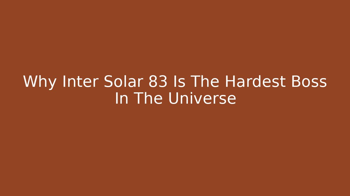Why Inter Solar 83 Is The Hardest Boss In The Universe