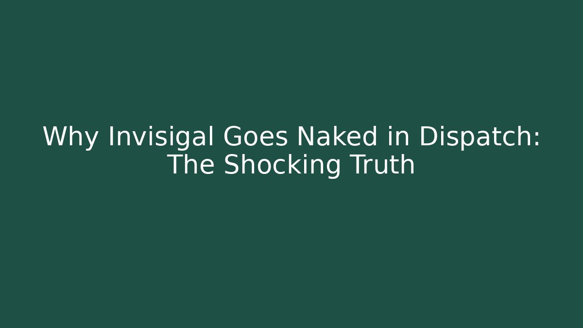 Why Invisigal Goes Naked in Dispatch: The Shocking Truth