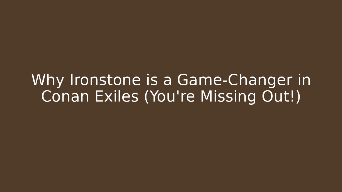 Why Ironstone is a Game-Changer in Conan Exiles (You’re Missing Out!) - Critter Realm