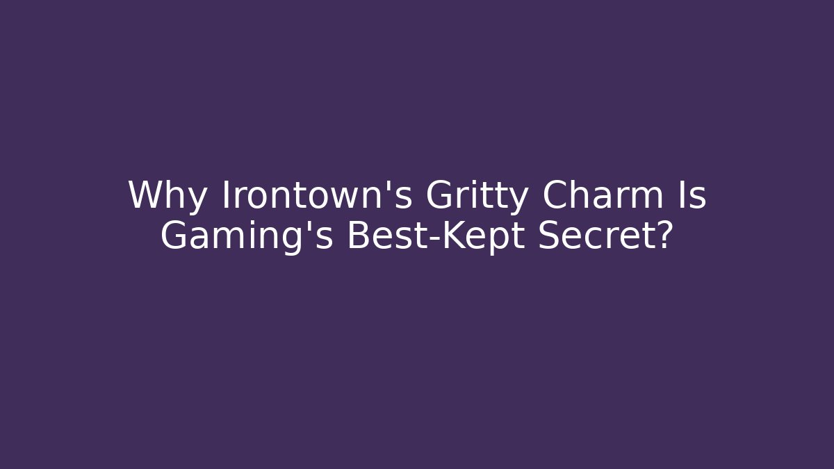 Why Irontown's Gritty Charm Is Gaming's Best-Kept Secret?