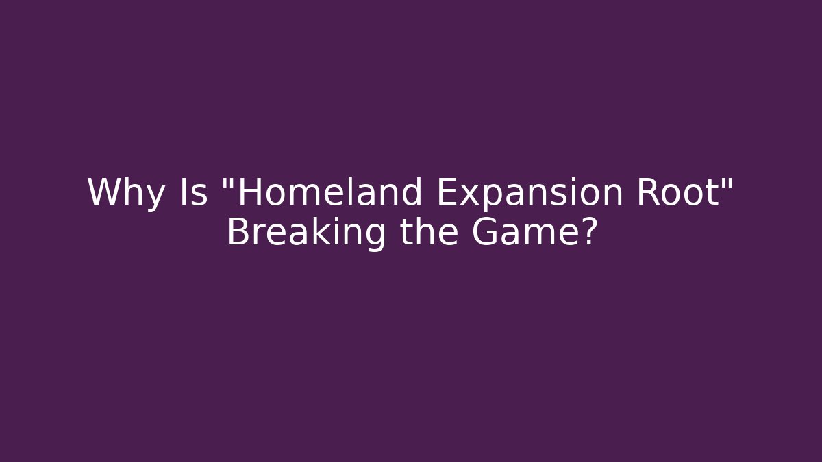 Why Is "Homeland Expansion Root" Breaking the Game?