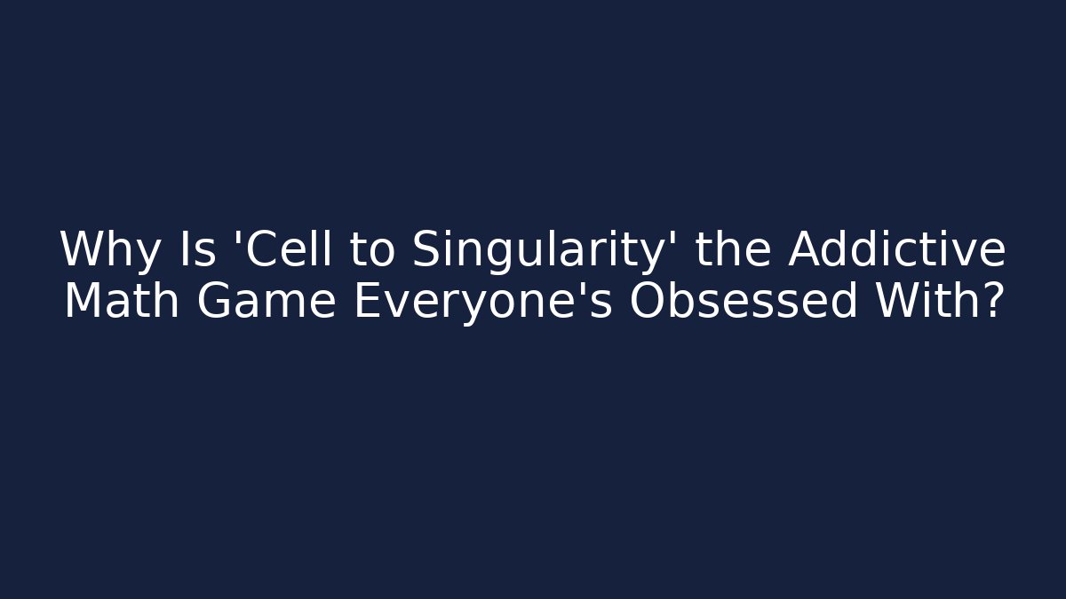 Why Is 'Cell to Singularity' the Addictive Math Game Everyone's Obsessed With? - Critter Realm