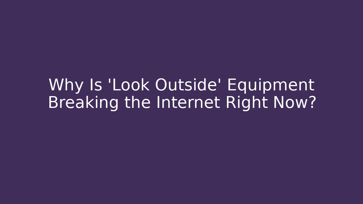 Why Is 'Look Outside' Equipment Breaking the Internet Right Now?