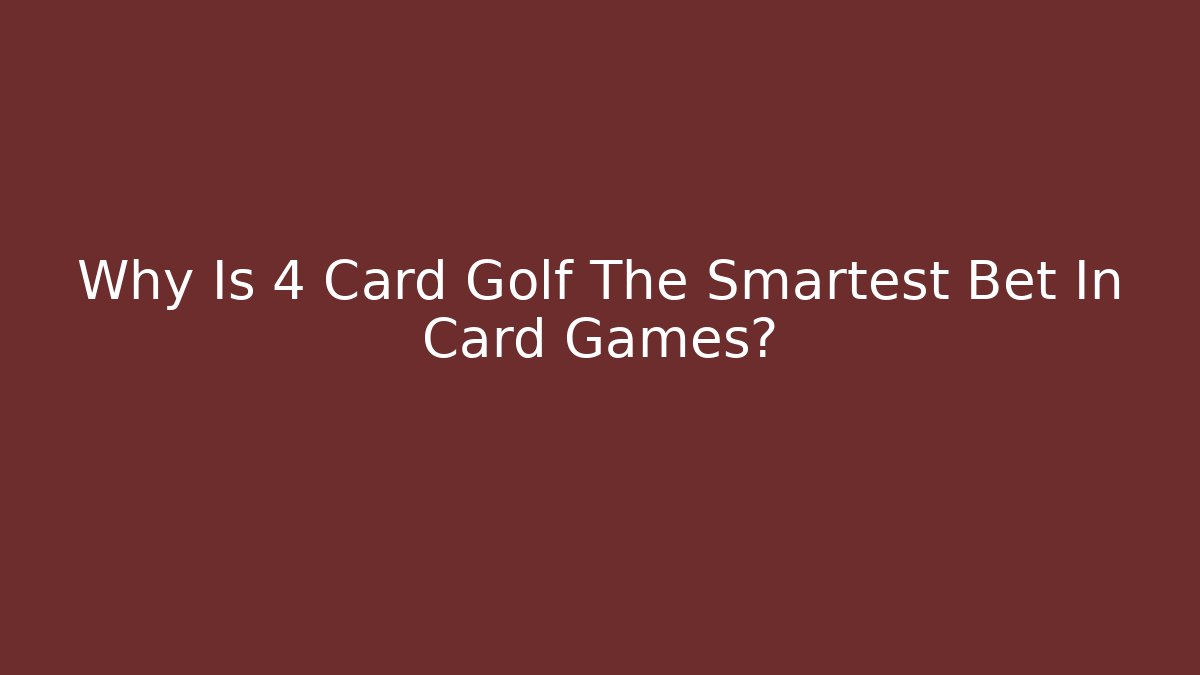 Why Is 4 Card Golf The Smartest Bet In Card Games?