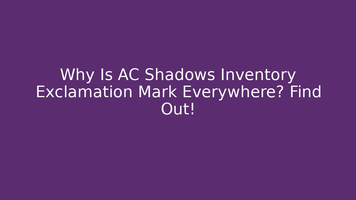 Why Is AC Shadows Inventory Exclamation Mark Everywhere? Find Out!
