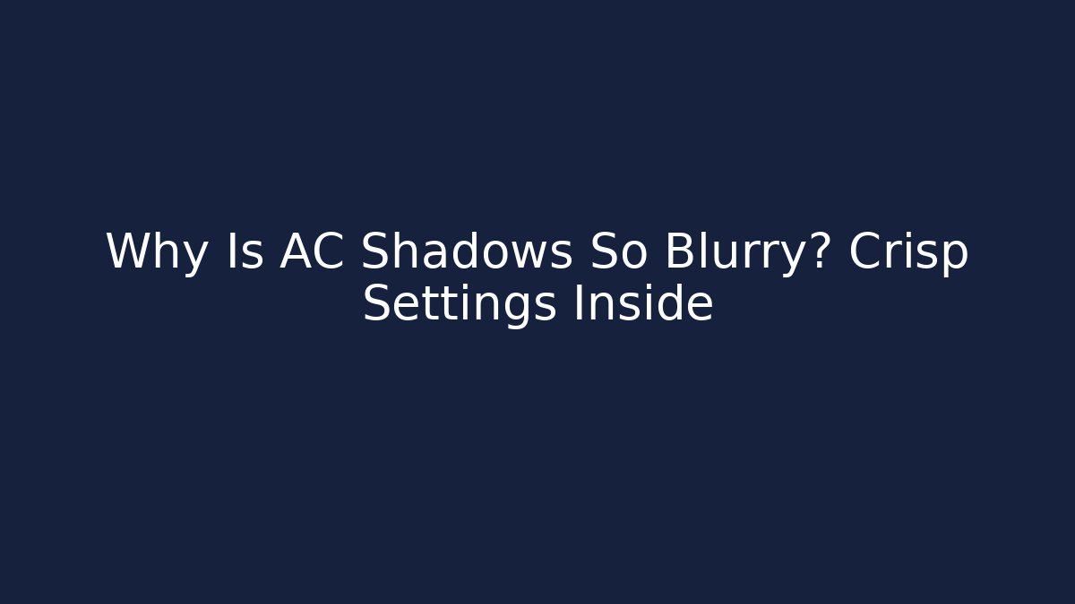 Why Is AC Shadows So Blurry? Crisp Settings Inside