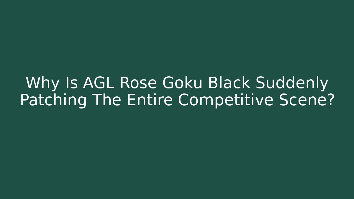 Why Is AGL Rose Goku Black Suddenly Patching The Entire Competitive Scene?