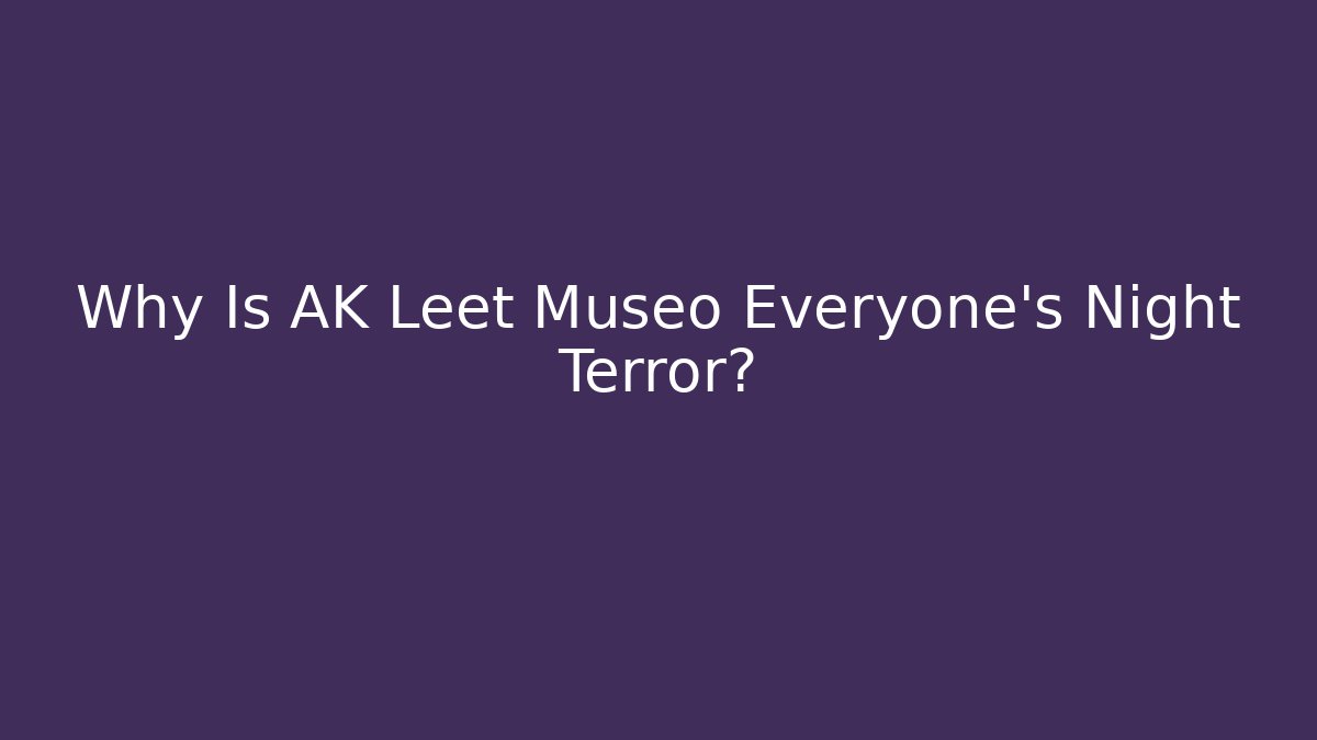 Why Is AK Leet Museo Everyone's Night Terror?