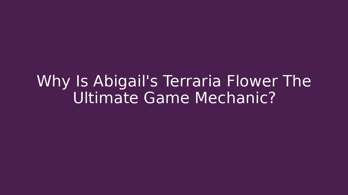 Why Is Abigail's Terraria Flower The Ultimate Game Mechanic?
