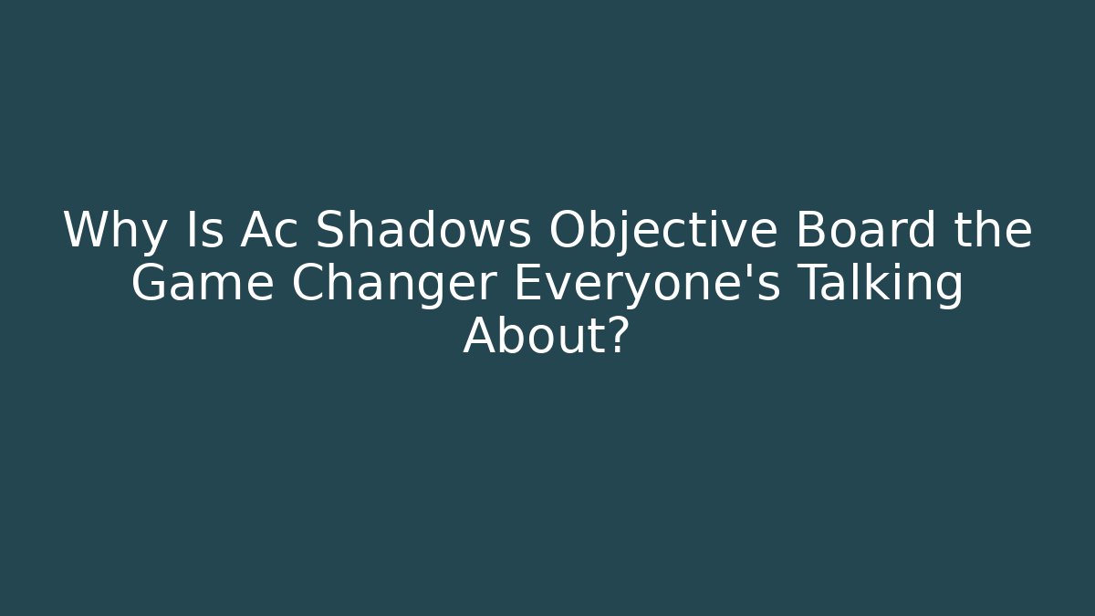 Why Is Ac Shadows Objective Board the Game Changer Everyone's Talking About?