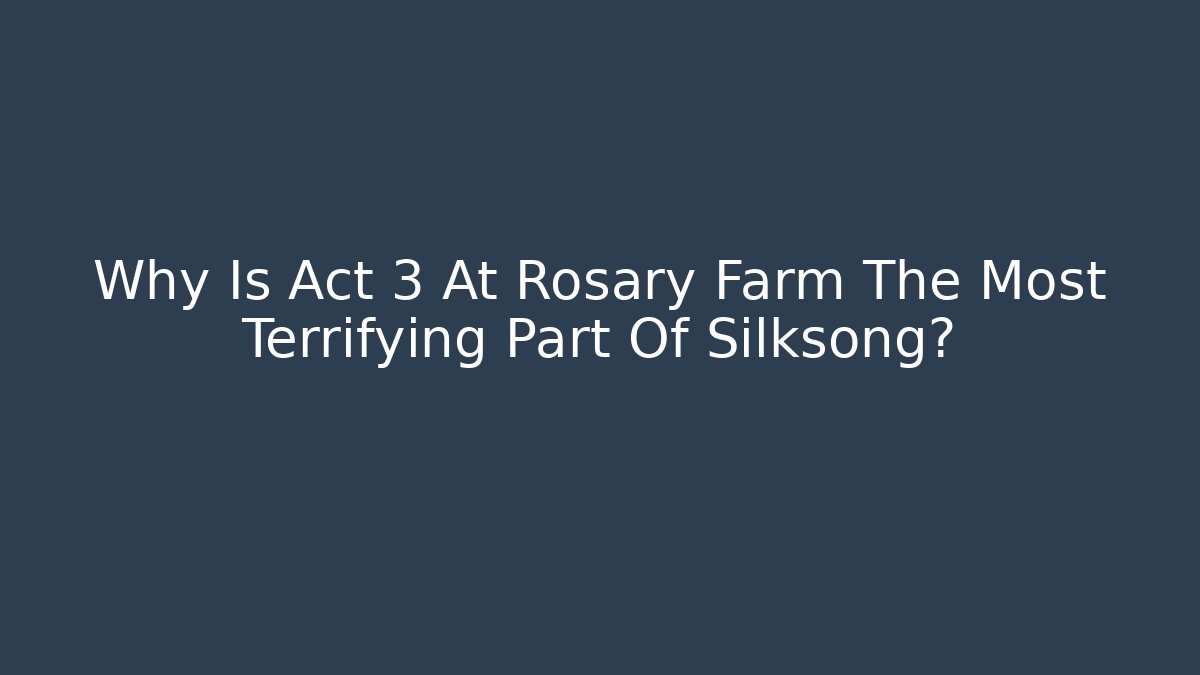 Why Is Act 3 At Rosary Farm The Most Terrifying Part Of Silksong?