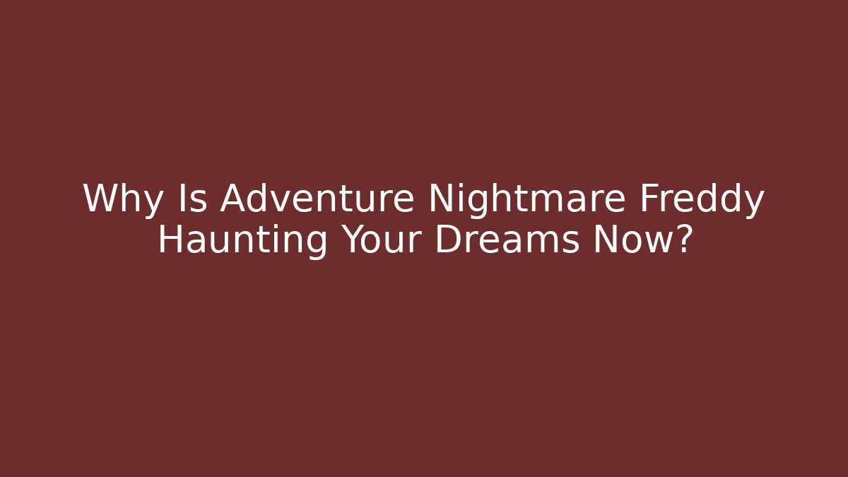 Why Is Adventure Nightmare Freddy Haunting Your Dreams Now?