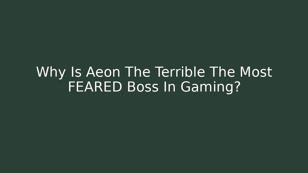 Why Is Aeon The Terrible The Most FEARED Boss In Gaming?