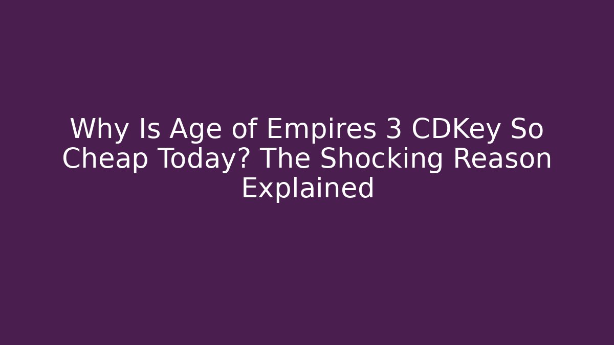 Why Is Age of Empires 3 CDKey So Cheap Today? The Shocking Reason Explained