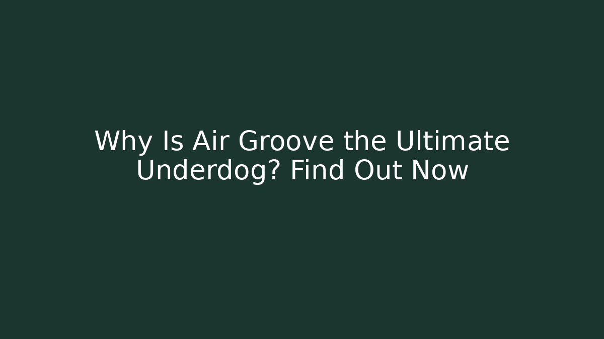 Why Is Air Groove the Ultimate Underdog? Find Out Now