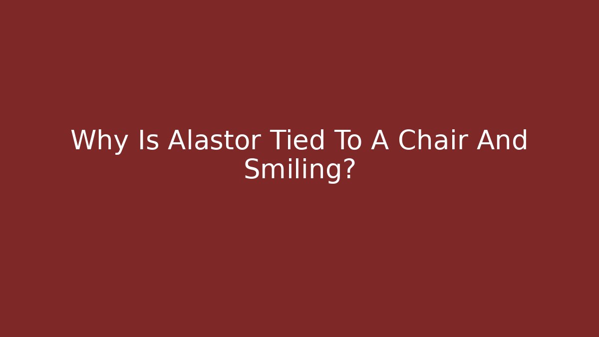 Why Is Alastor Tied To A Chair And Smiling?