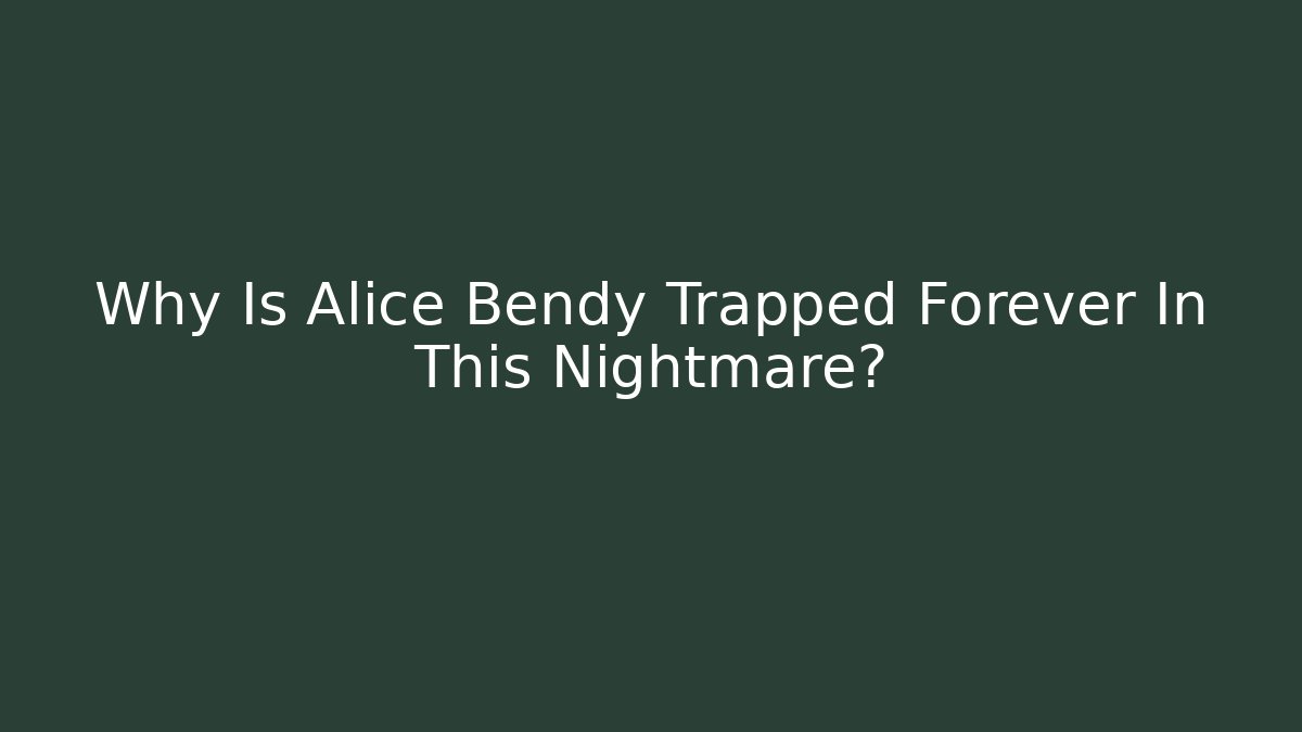 Why Is Alice Bendy Trapped Forever In This Nightmare?