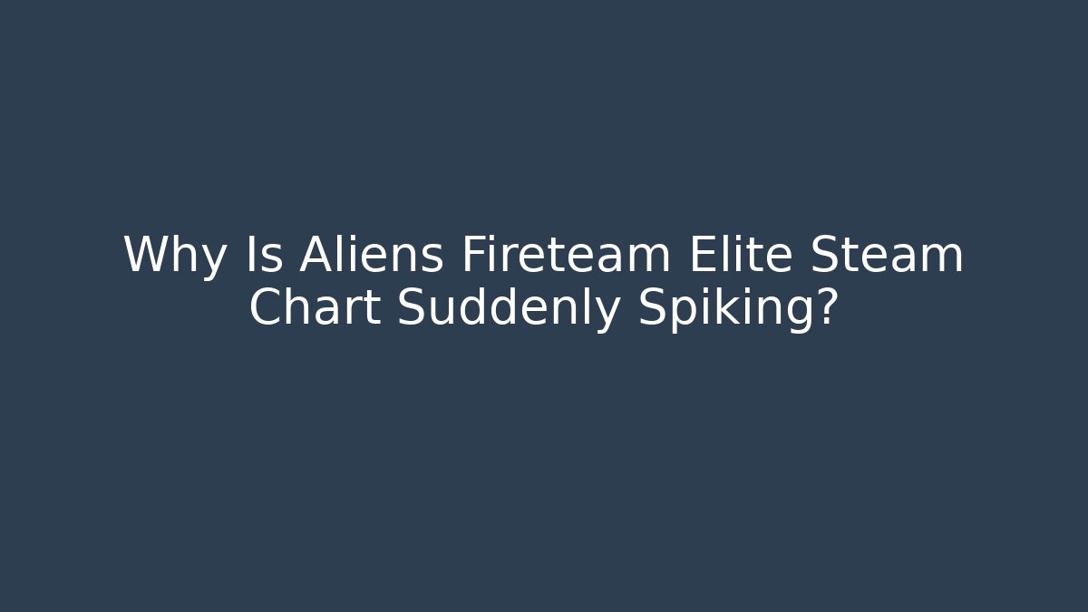 Why Is Aliens Fireteam Elite Steam Chart Suddenly Spiking?