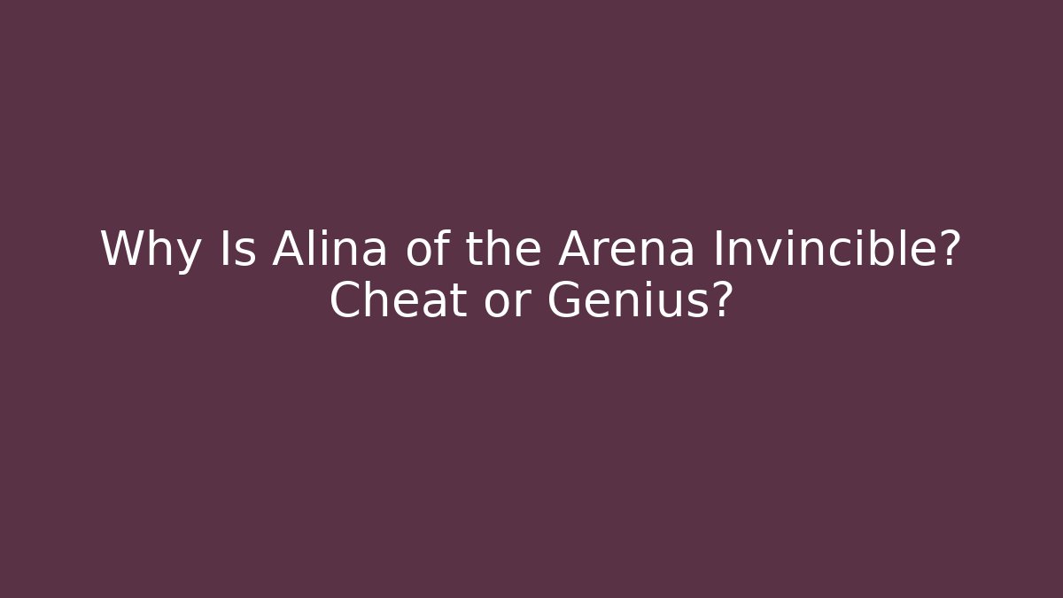 Why Is Alina of the Arena Invincible? Cheat or Genius?