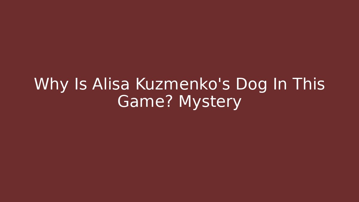 Why Is Alisa Kuzmenko's Dog In This Game? Mystery