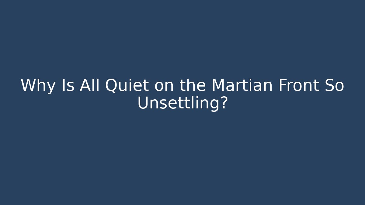 Why Is All Quiet on the Martian Front So Unsettling?
