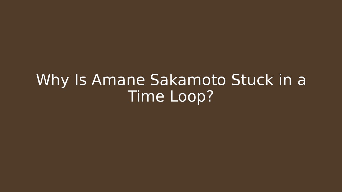 Why Is Amane Sakamoto Stuck in a Time Loop?