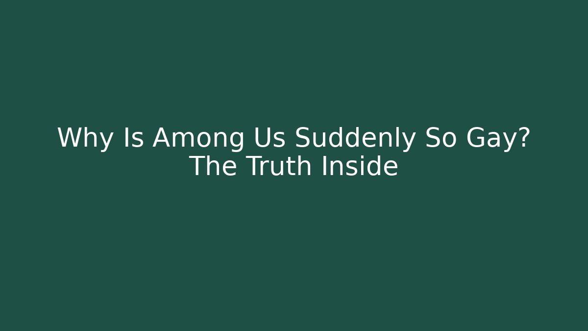 Why Is Among Us Suddenly So Gay? The Truth Inside