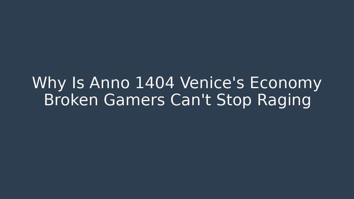 Why Is Anno 1404 Venice’s Economy Broken Gamers Can’t Stop Raging
