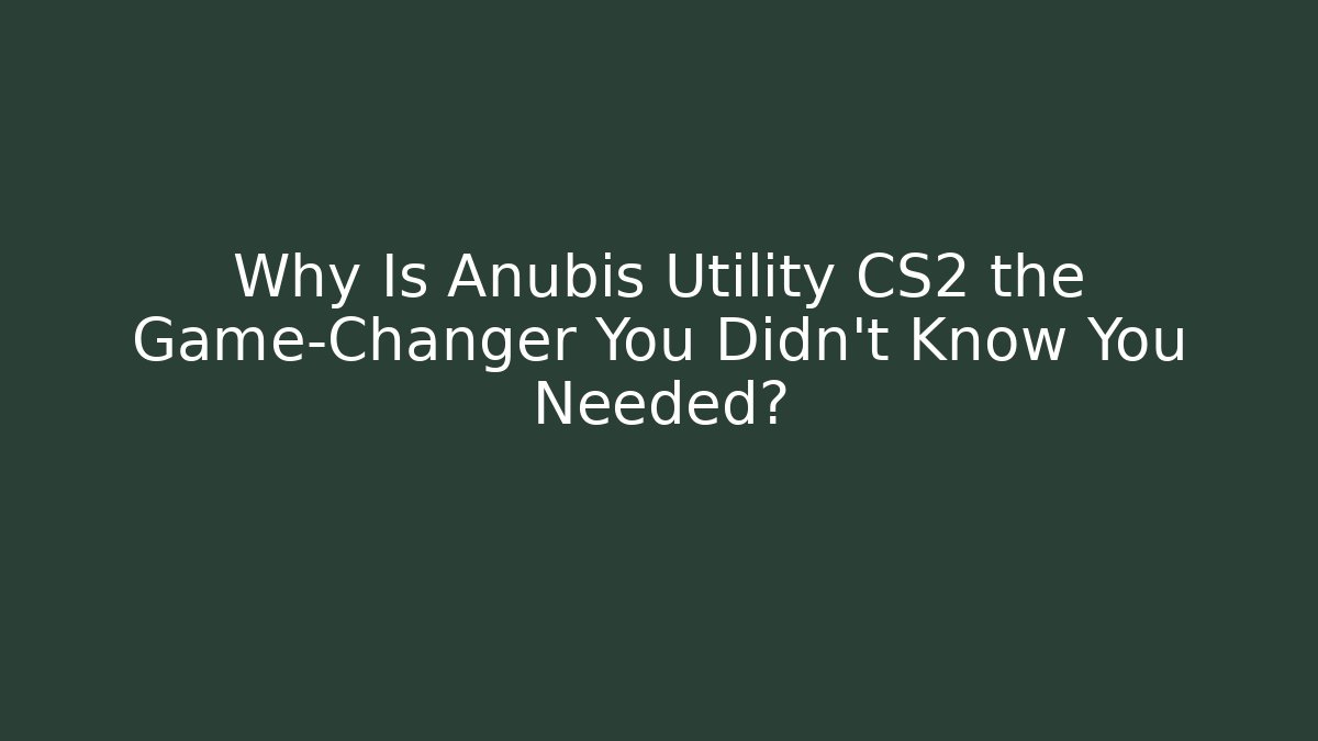 Why Is Anubis Utility CS2 the Game-Changer You Didn't Know You Needed?