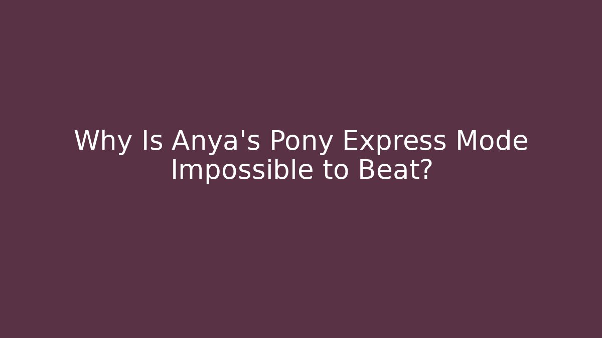 Why Is Anya's Pony Express Mode Impossible to Beat?