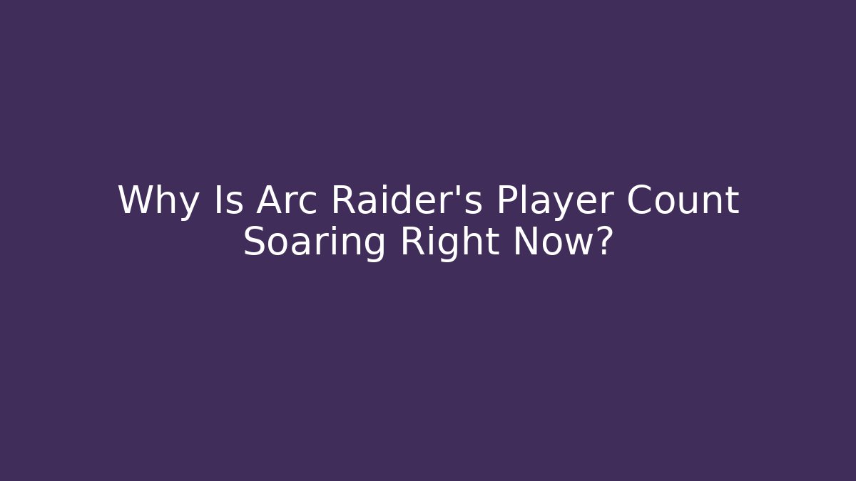 Why Is Arc Raider's Player Count Soaring Right Now?
